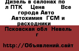 Дизель в салонах по 20 л ПТК. › Цена ­ 30 - Все города Авто » Автохимия, ГСМ и расходники   . Псковская обл.,Невель г.